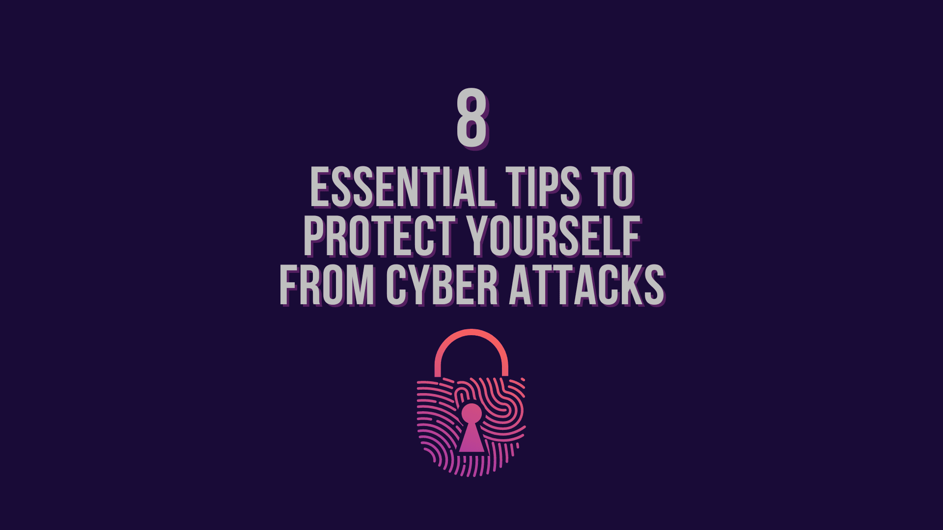 8 Essential Tips To Protect Yourself From Cyberattacks